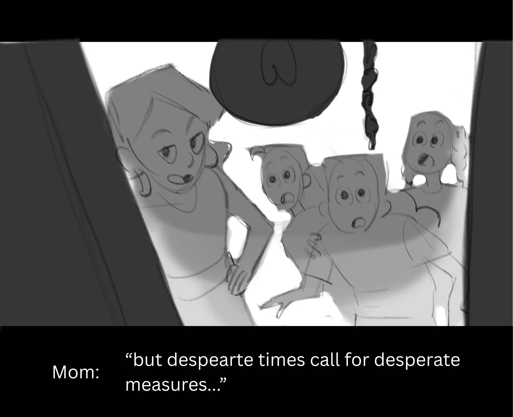 Mom:
“but despearte times call for desperate
measures...”
 