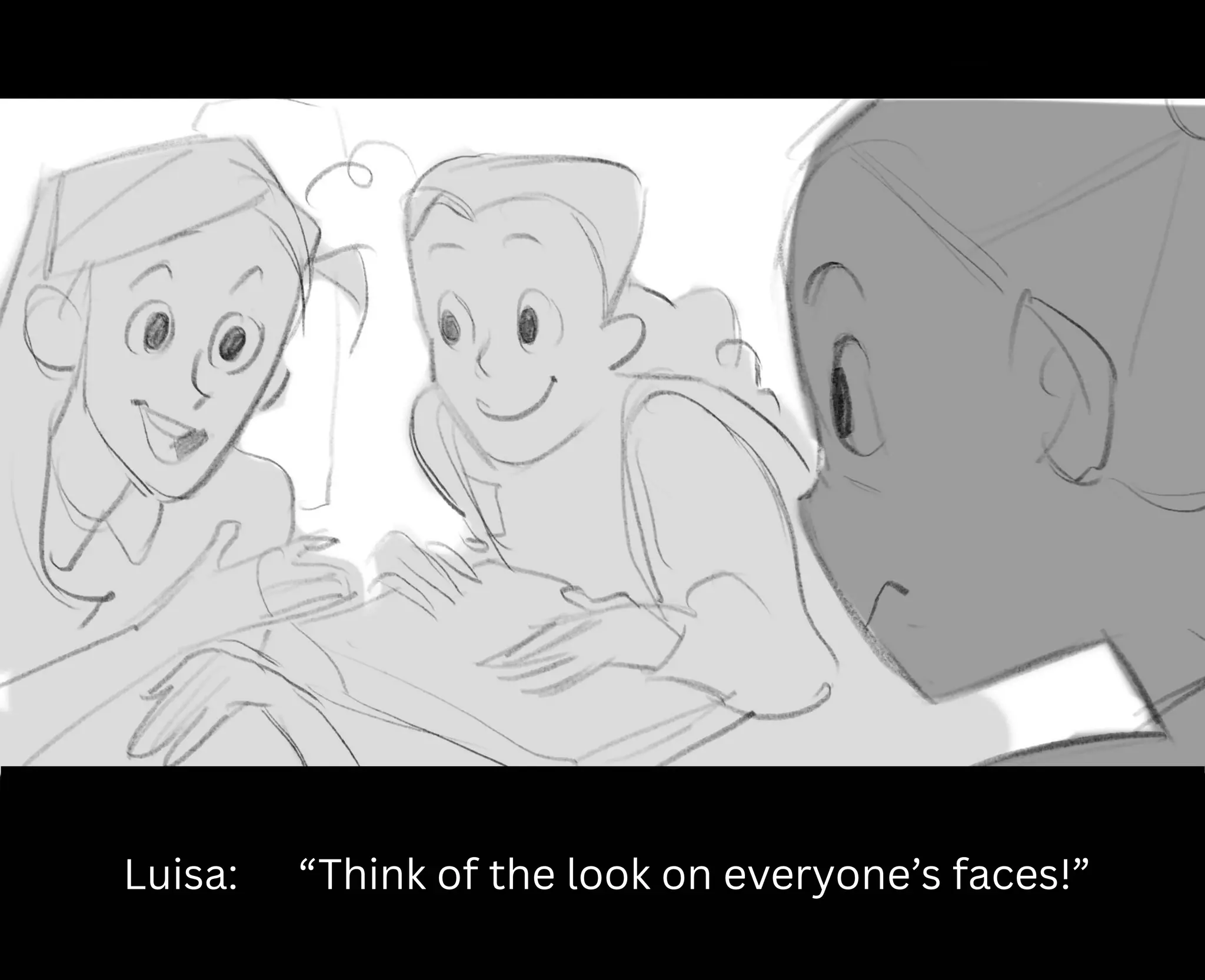 Luisa: “Think of the look on everyone’s faces!”
 