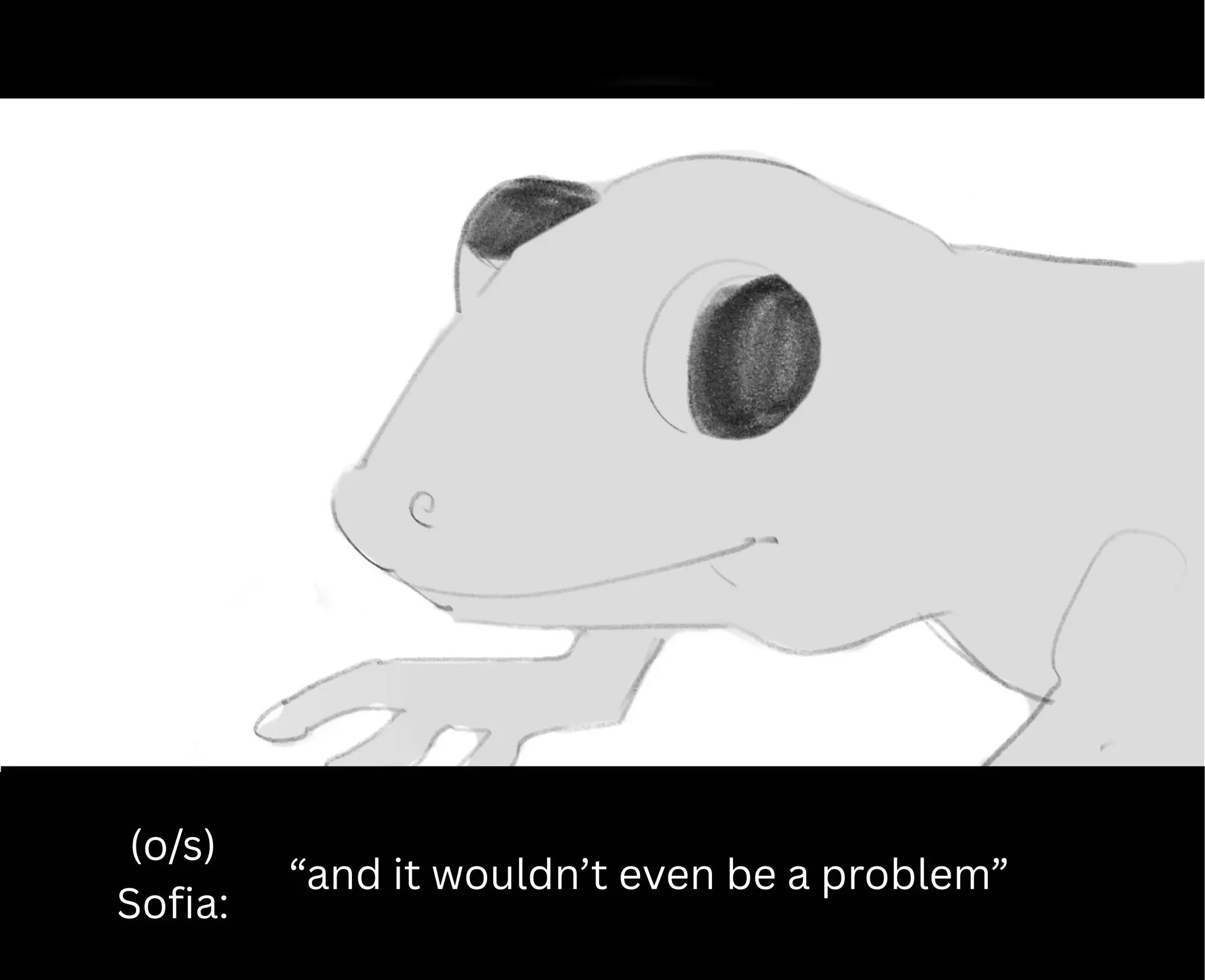 (o/s)
Sofia:
“and it wouldn’t even be a problem”
 