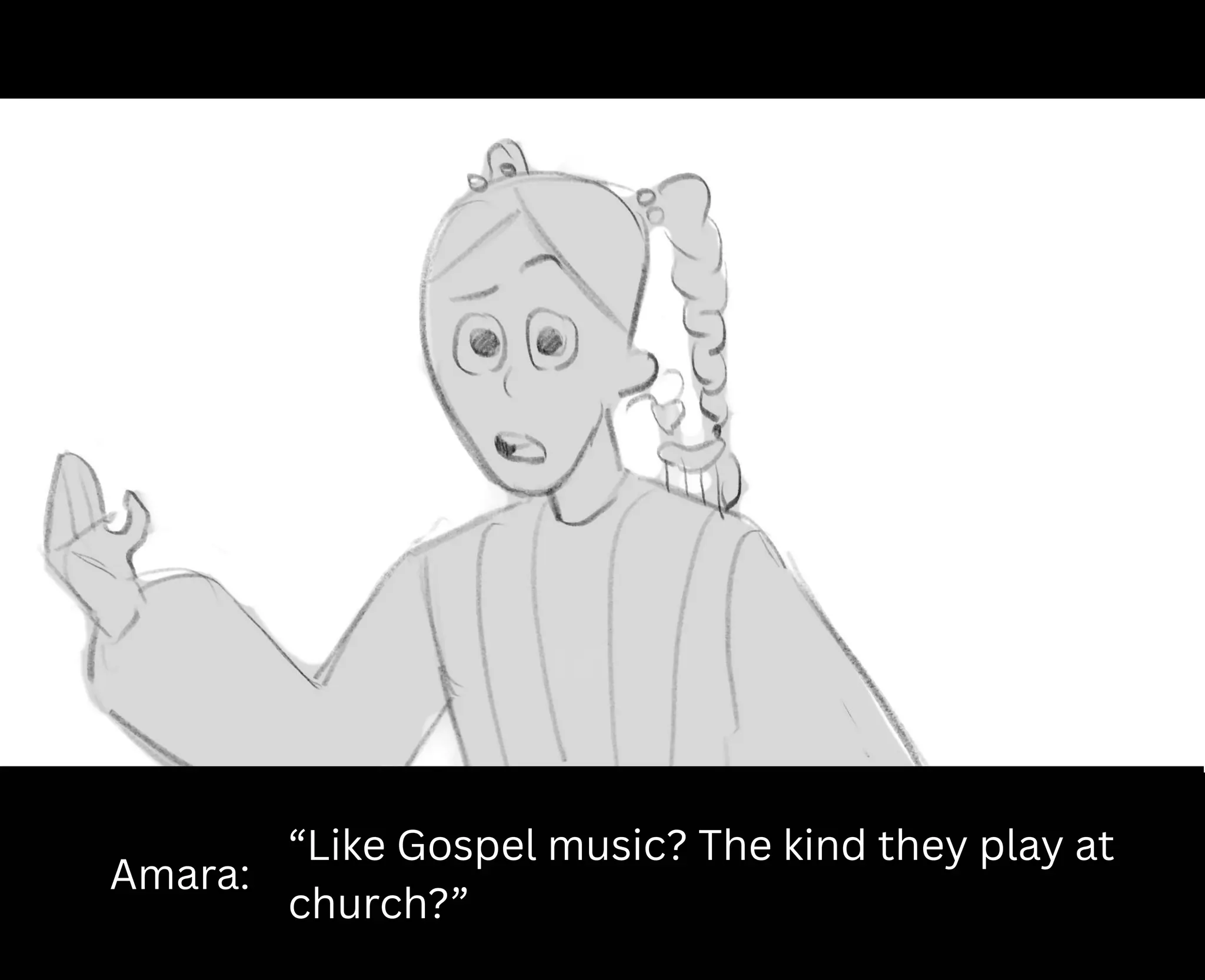 Amara:
“Like Gospel music? The kind they play at
church?”
 