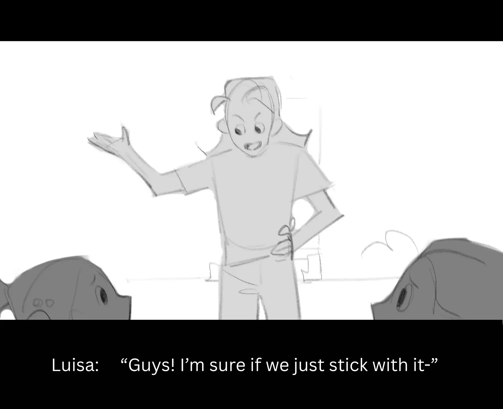 Luisa: “Guys! I’m sure if we just stick with it-”
 