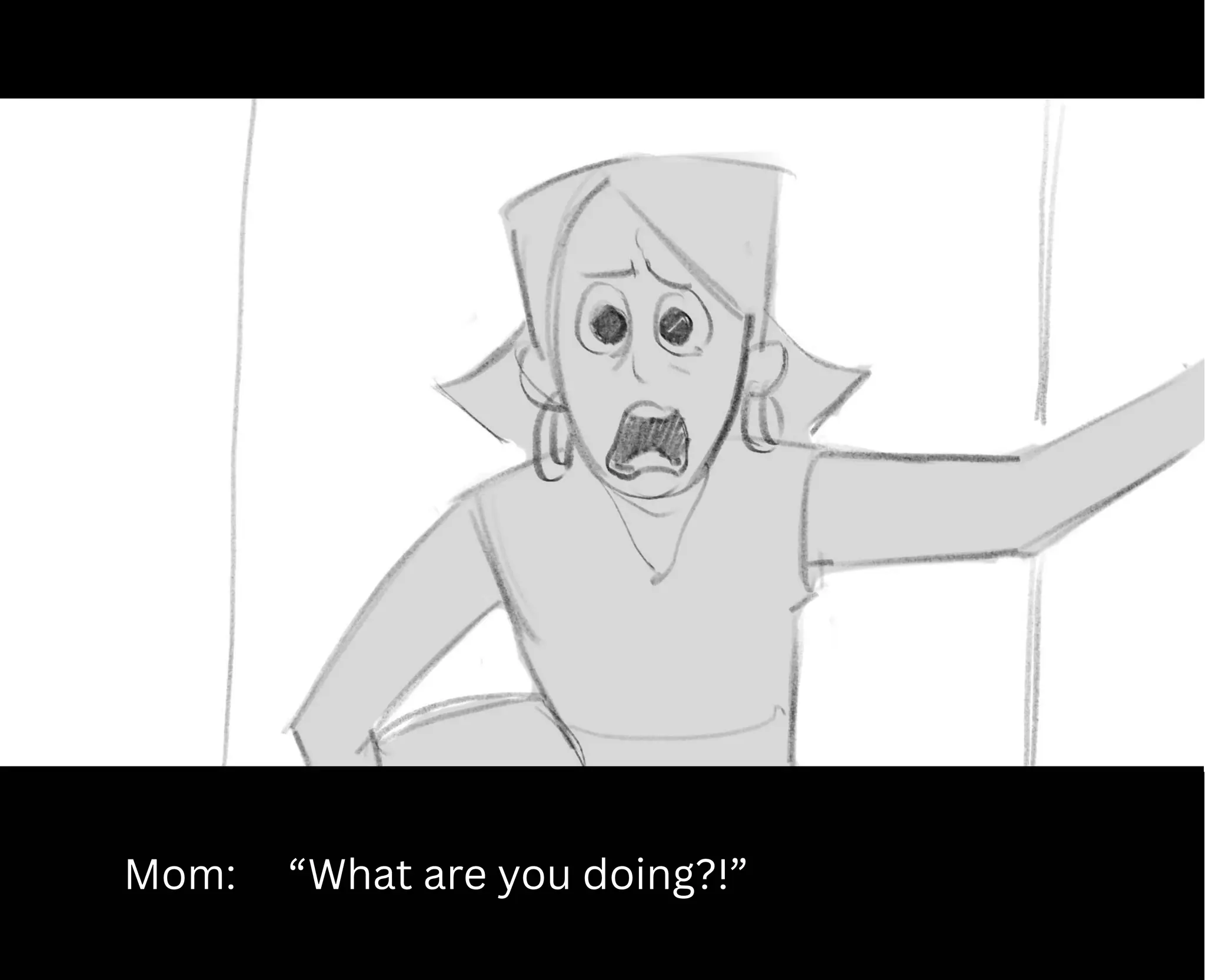 Mom: “What are you doing?!”
 