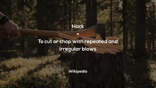 Hack
=
To cut or chop with repeated and
irregular blows
Wikipedia
 