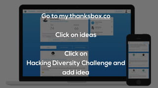 Go to my.thanksbox.co
Click on ideas
Click on
Hacking Diversity Challenge and
add idea
 