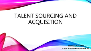 TALENT SOURCING AND
ACQUISITION
RESHMA RAMESH
RAJADHANI BUSINESS SCHOOL
 