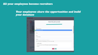 All your employees become recruiters
Your employees share the opportunities and build
your database
 