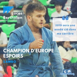 2019 sera une
année clé dans
ma carrière
CHAMPION D'EUROPE
ESPOIRS
SAMBO
Lucas
Bertholon
 