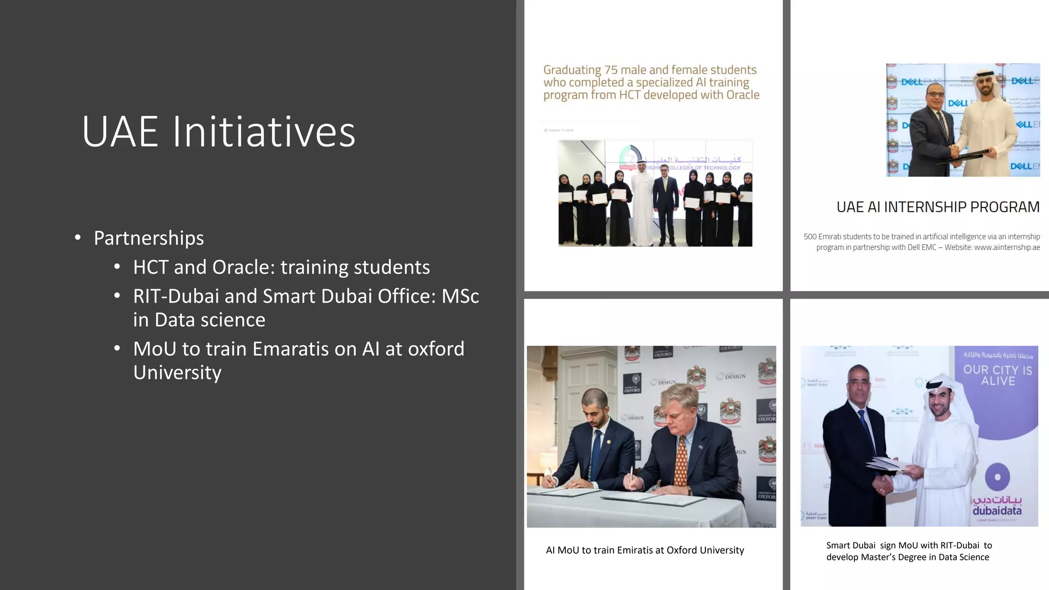 UAE Initiatives
• Partnerships
• HCT and Oracle: training students
• RIT-Dubai and Smart Dubai Office: MSc
in Data science
• MoU to train Emaratis on AI at oxford
University
Smart Dubai sign MoU with RIT-Dubai to
develop Master’s Degree in Data Science
AI MoU to train Emiratis at Oxford University
 