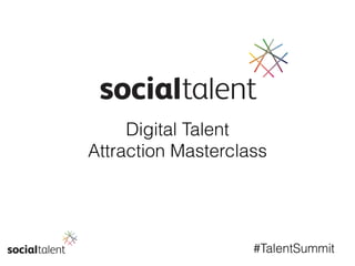 #TalentSummit
Digital Talent
Attraction Masterclass
 