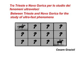 Tra Trieste e Nova Gorica per lo studio dei
fenomeni ultraveloci
Between Trieste and Nova Gorica for the
study of ultra-fast phenomena
Cesare Grazioli
? ? ?
? ? ? ?
? ? ?
 