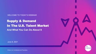 June 8, 2021
Supply & Demand
In The U.S. Talent Market
And What You Can Do About It
WELCOME TO TODAY’S WEBINAR
©Cielo, Inc | Confidential and Proprietary
 