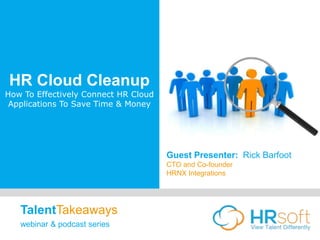 HR Cloud Cleanup
How To Effectively Connect HR Cloud
Applications To Save Time & Money
Guest Presenter: Rick Barfoot
CTO and Co-founder
HRNX Integrations
TalentTakeaways
webinar & podcast series
 