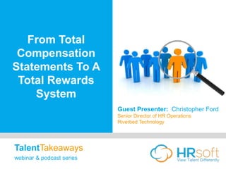 From Total
Compensation
Statements To A
Total Rewards
System
Guest Presenter: Christopher Ford
Senior Director of HR Operations
Riverbed Technology
TalentTakeaways
webinar & podcast series
 