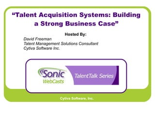“ Talent Acquisition Systems: Building a Strong Business Case” Hosted By:   David Freeman Talent Management Solutions Consultant Cytiva Software Inc.   