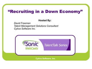 “ Recruiting in a Down Economy” Hosted By:   David Freeman Talent Management Solutions Consultant Cytiva Software Inc.   