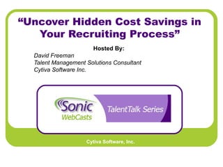 “ Uncover Hidden Cost Savings in Your Recruiting Process” Hosted By:   David Freeman Talent Management Solutions Consultant Cytiva Software Inc.   