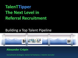 TalenTTipper
The Next Level in
Referral Recruitment
Building a Top Talent Pipeline
Alexander Crépin
recruitment strategist, trainer & freelance / interim recruiter
 