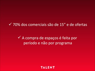 70% dos comerciais são de 15” e de ofertas A compra de espaços é feita por  período e não por programa 