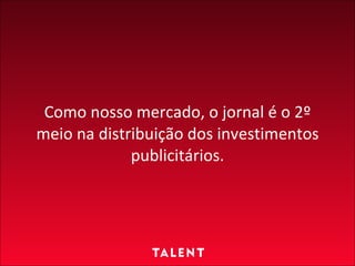 Como nosso mercado, o jornal é o 2º meio na distribuição dos investimentos publicitários. 
