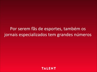 Por serem fãs de esportes, também os jornais especializados tem grandes números  