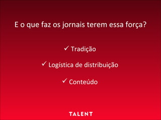 Tradição Logística de distribuição Conteúdo E o que faz os jornais terem essa força? 