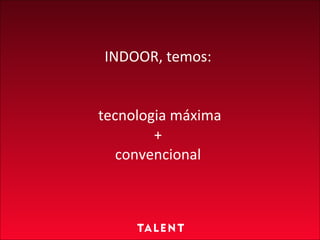 INDOOR, temos:  tecnologia máxima  +  convencional 
