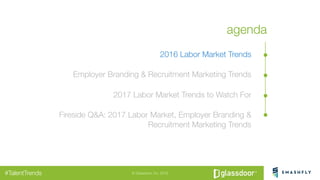 © Glassdoor, Inc. 2016#TalentTrends
agenda
2016 Labor Market Trends
Employer Branding & Recruitment Marketing Trends
2017 ...