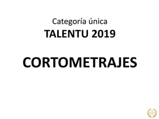 Categoría única
TALENTU 2019
CORTOMETRAJES
 