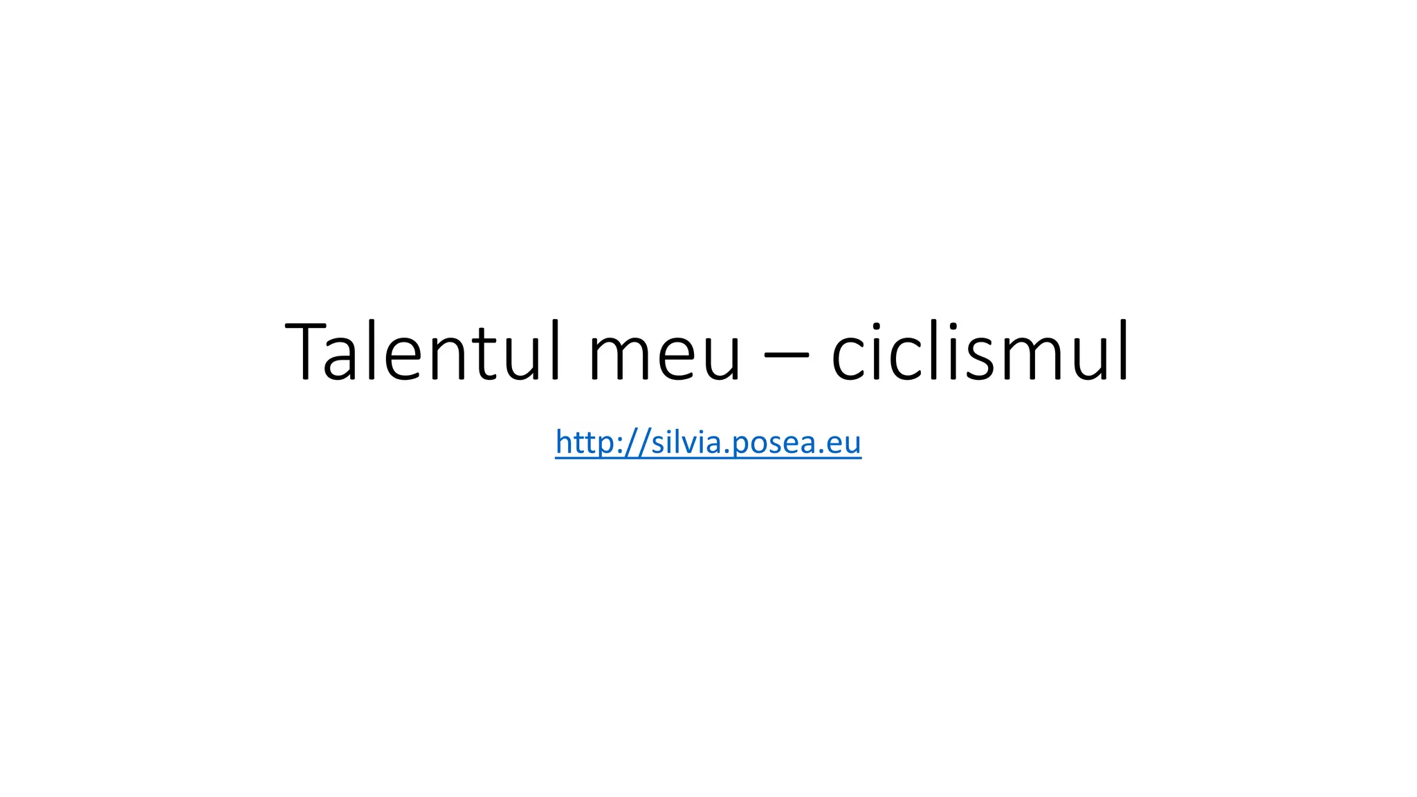 Talentul meu – ciclismul
http://silvia.posea.eu
 