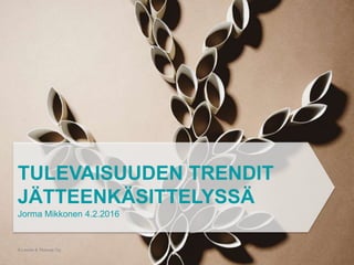 © Lassila & Tikanoja Oyj
TULEVAISUUDEN TRENDIT
JÄTTEENKÄSITTELYSSÄ
Jorma Mikkonen 4.2.2016
 