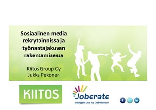 Sosiaalinen	
  media	
  	
  
 rekrytoinnissa	
  ja	
  
 työnantajakuvan	
  	
  
  rakentamisessa	
  

   Kiitos	
  Group	
  Oy	
  
   Jukka	
  Pekonen	
  
 