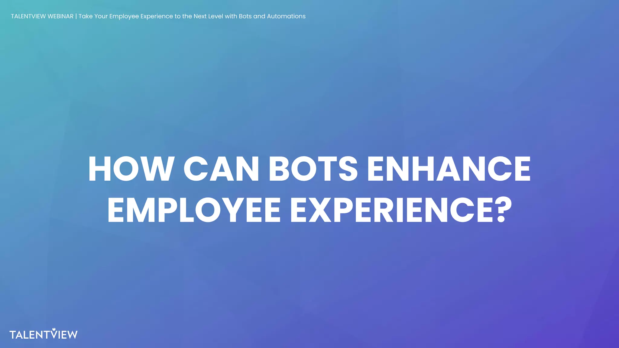 11
HOW CAN BOTS ENHANCE
EMPLOYEE EXPERIENCE?
TALENTVIEW WEBINAR | Take Your Employee Experience to the Next Level with Bots and Automations
 