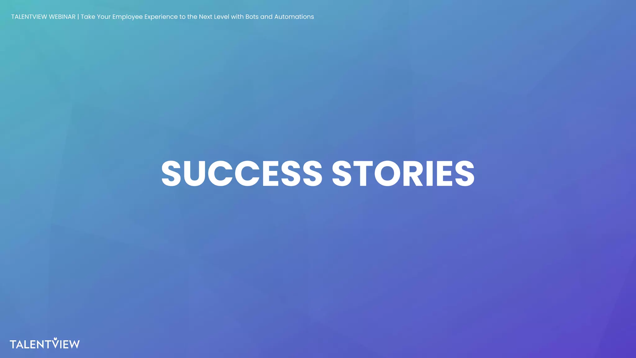 16
SUCCESS STORIES
TALENTVIEW WEBINAR | Take Your Employee Experience to the Next Level with Bots and Automations
 