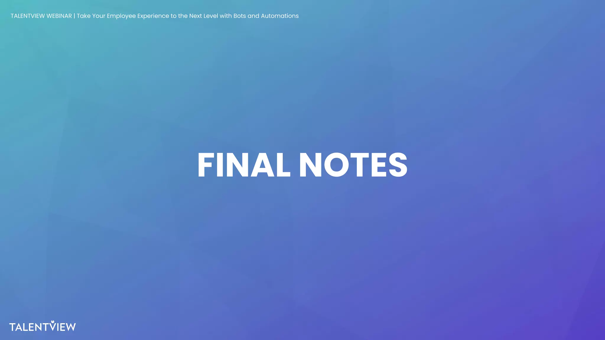 33
FINAL NOTES
TALENTVIEW WEBINAR | Take Your Employee Experience to the Next Level with Bots and Automations
 