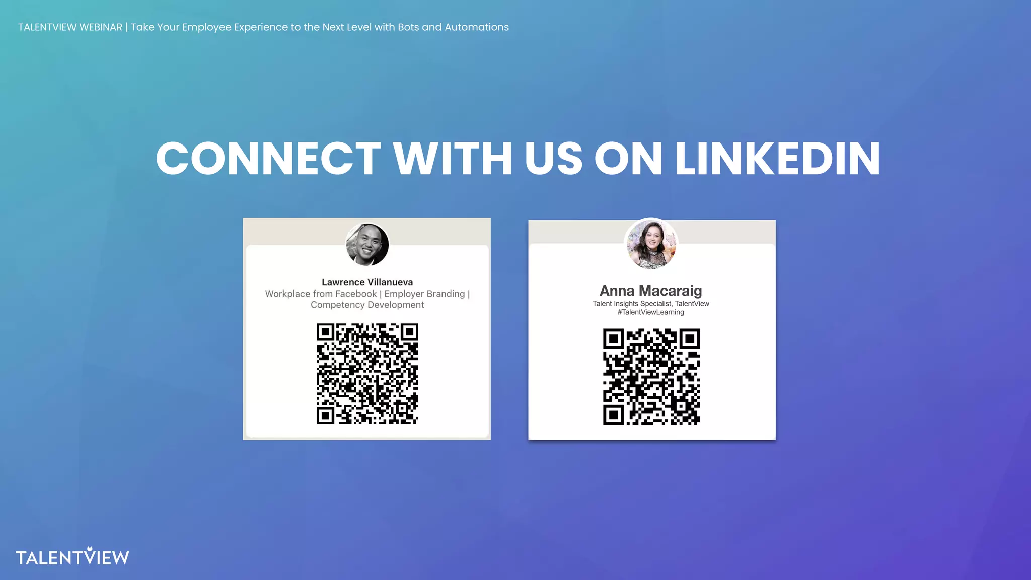 36
CONNECT WITH US ON LINKEDIN
TALENTVIEW WEBINAR | Take Your Employee Experience to the Next Level with Bots and Automations
Anna Macaraig
Talent Insights Specialist, TalentView
#TalentViewLearning
 