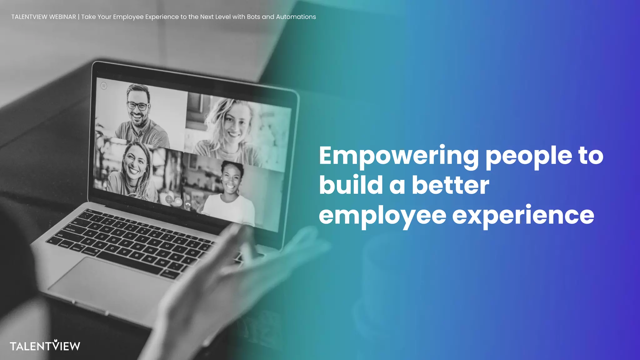 6
Empowering people to
build a better
employee experience
TALENTVIEW WEBINAR | Take Your Employee Experience to the Next Level with Bots and Automations
 