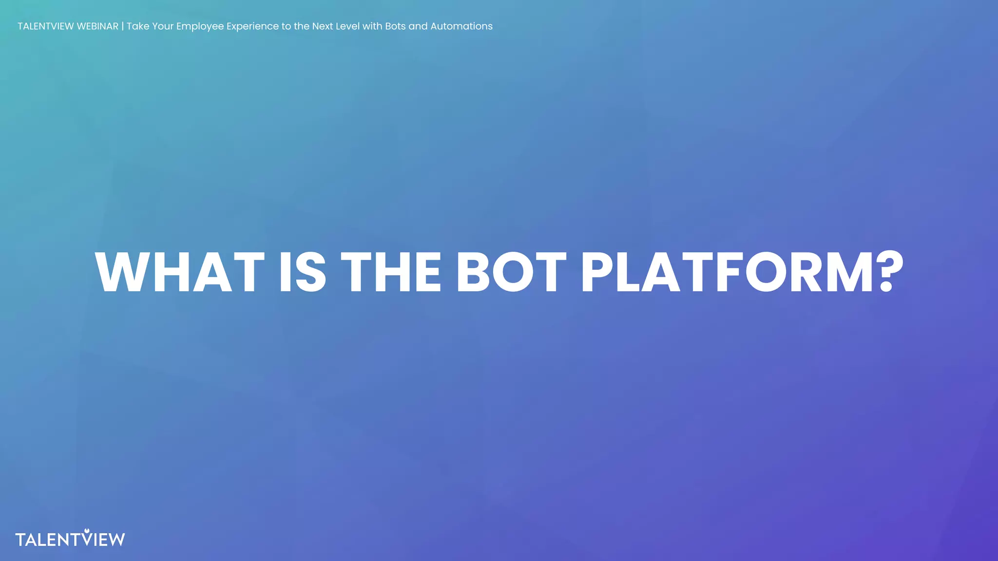 7
WHAT IS THE BOT PLATFORM?
TALENTVIEW WEBINAR | Take Your Employee Experience to the Next Level with Bots and Automations
 