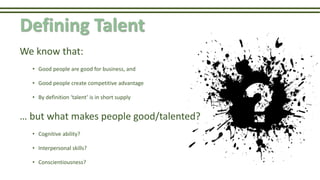 Defining Talent
We know that:
• Good people are good for business, and
• Good people create competitive advantage
• By def...