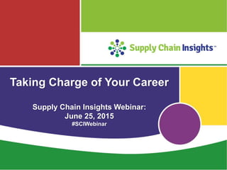 Taking Charge of Your Career
Supply Chain Insights Webinar:
June 25, 2015
#SCIWebinar
 