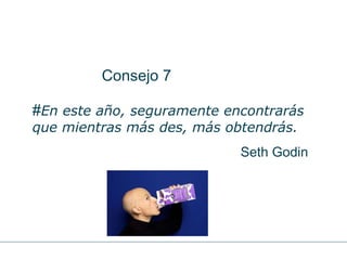 Consejo 7 # En este año, seguramente encontrarás que mientras más des, más obtendrás.   Seth Godin 