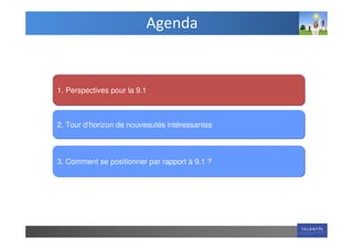 Agenda


1. Perspectives pour la 9.1



2. Tour d’horizon de nouveautés intéressantes



3. Comment se positionner par rapport à 9.1 ?
 