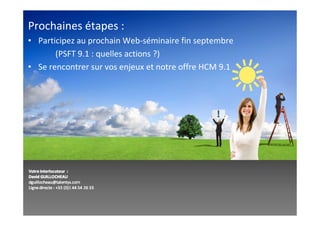 Prochaines étapes :
• Participez au prochain Web-séminaire fin septembre
       (PSFT 9.1 : quelles actions ?)
• Se rencontrer sur vos enjeux et notre offre HCM 9.1
 
