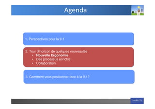 Agenda


1. Perspectives pour la 9.1


2. Tour d’horizon de quelques nouveautés
    • Nouvelle Ergonomie
    • Des processus enrichis
    • Collaboration



3. Comment vous positionner face à la 9.1?
 