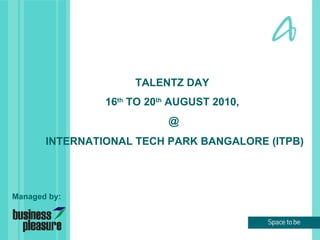 INTERNATIONAL TECH PARK BANGALORE (ITPB) TALENTZ DAY  16 th  TO 20 th  AUGUST 2010,  @ Managed by: 
