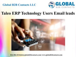 Global B2B Contacts LLC
816-286-4114|info@globalb2bcontacts.com| www.globalb2bcontacts.com
Taleo ERP Technology Users Email leads
 