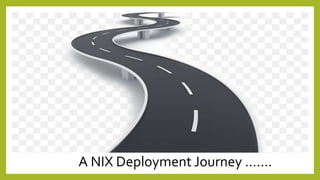 A NIX Deployment Journey …….
 