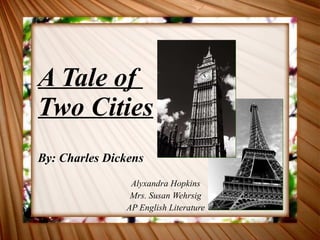 A Tale of  Two Cities By: Charles Dickens Alyxandra Hopkins Mrs. Susan Wehrsig AP English Literature 