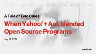A Tale of Two Cities:
When Yahoo! + Aol. blended
Open Source Programs
July 22, 2019
 