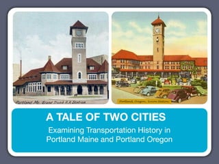 Portland, Oregon., Union Station.




A TALE OF TWO CITIES
Examining Transportation History in
Portland Maine and Portland Oregon
 
