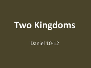 Two Kingdoms
Daniel 10-12
 